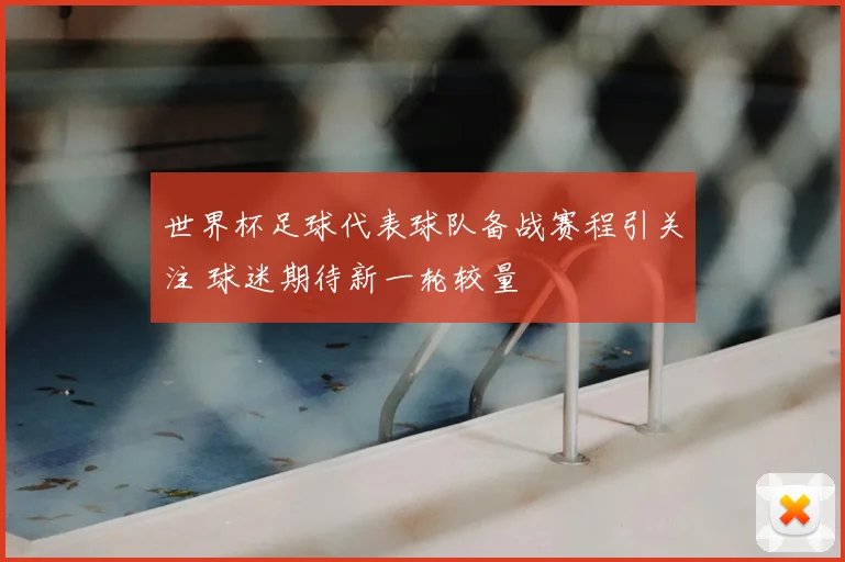 世界杯足球代表球队备战赛程引关注 球迷期待新一轮较量
