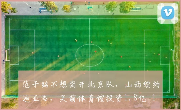 范子铭不想离开北京队，山西续约迪亚洛，吴前体育馆投资1.8亿_1