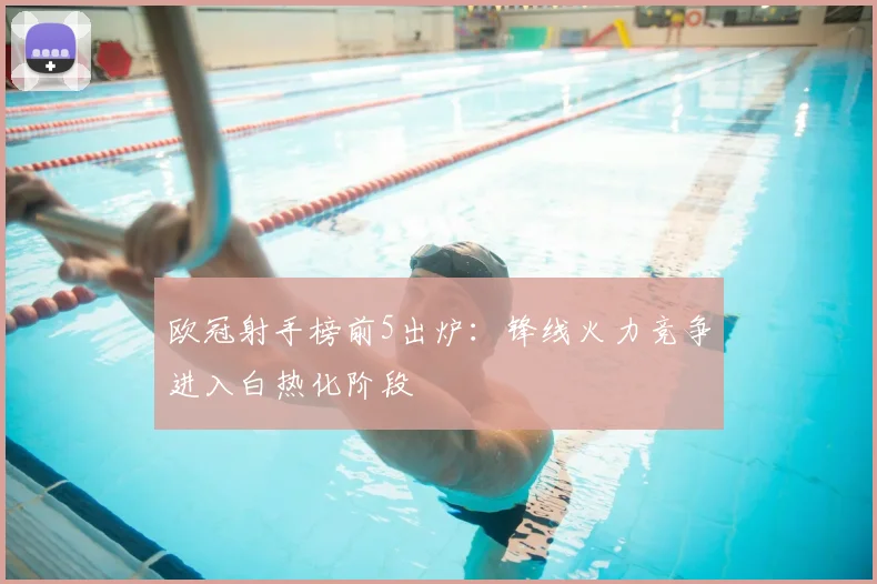 欧冠射手榜前5出炉：锋线火力竞争进入白热化阶段