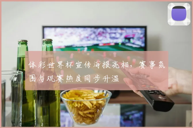 体彩世界杯宣传海报亮相，赛事氛围与观赛热度同步升温