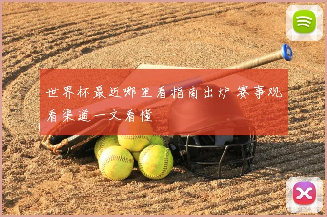 世界杯最近哪里看指南出炉 赛事观看渠道一文看懂