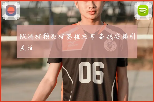 欧洲杯预测杯赛程发布 备战安排引关注