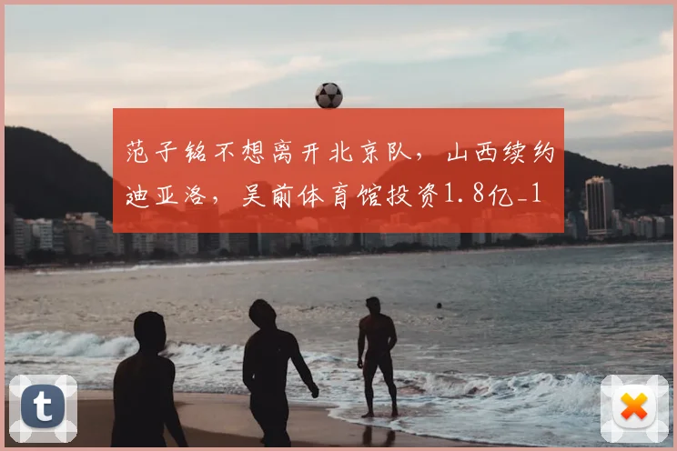 范子铭不想离开北京队,山西续约迪亚洛,吴前体育馆投资1.8亿_1