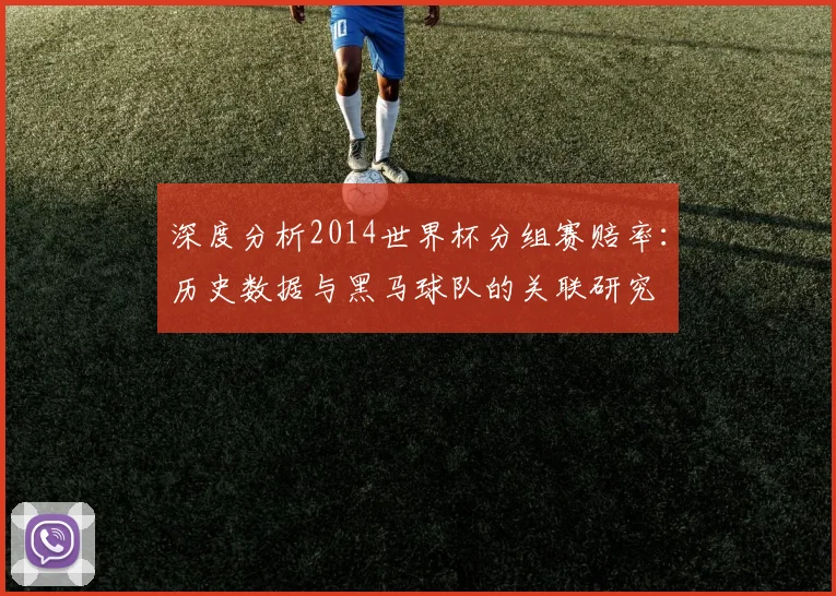 深度分析2014世界杯分组赛赔率:历史数据与黑马球队的关联研究