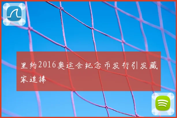 里约2016奥运会纪念币发行引发藏家追捧