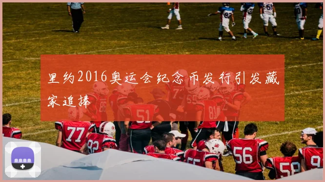 里约2016奥运会纪念币发行引发藏家追捧