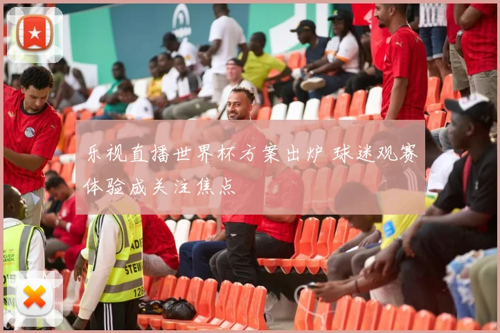 乐视直播世界杯方案出炉 球迷观赛体验成关注焦点