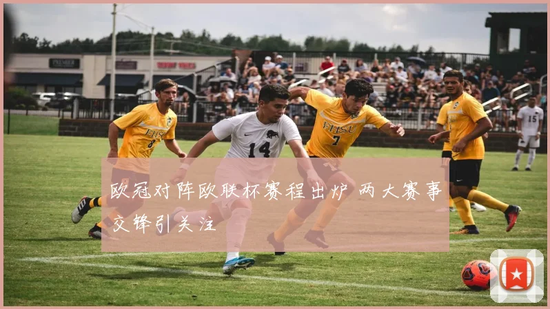 欧冠对阵欧联杯赛程出炉 两大赛事交锋引关注