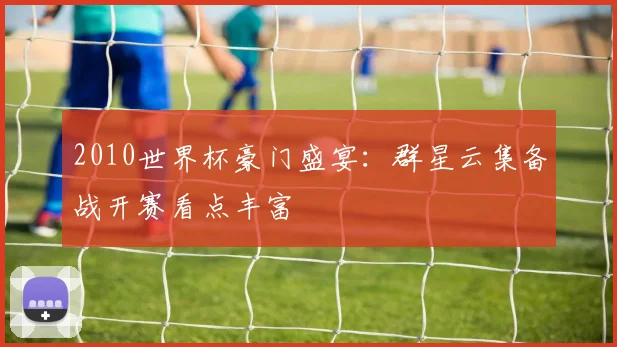 2010世界杯豪门盛宴:群星云集备战开赛看点丰富