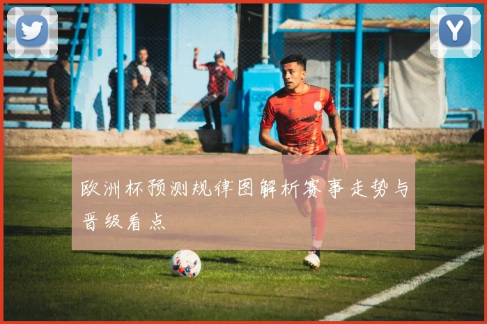 欧洲杯预测规律图解析赛事走势与晋级看点
