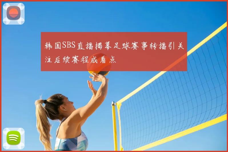 韩国SBS直播揭幕足球赛事转播引关注后续赛程成看点