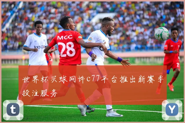 世界杯买球网许c77平台推出新赛季投注服务