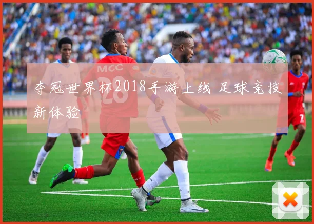 夺冠世界杯2018手游上线 足球竞技新体验