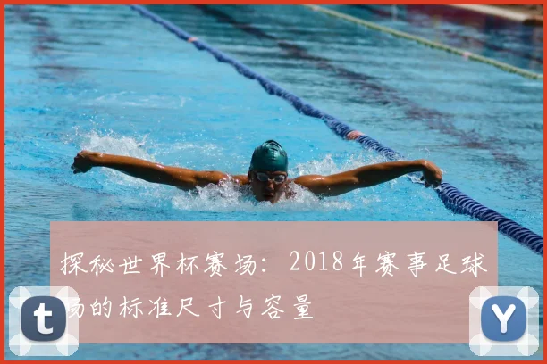 探秘世界杯赛场：2018年赛事足球场的标准尺寸与容量
