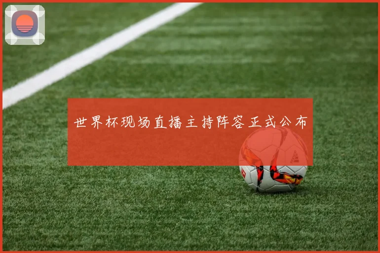 世界杯现场直播主持阵容正式公布