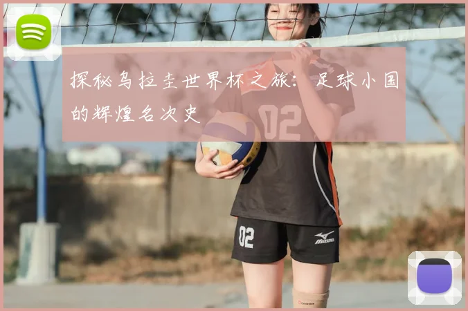 探秘乌拉圭世界杯之旅:足球小国的辉煌名次史