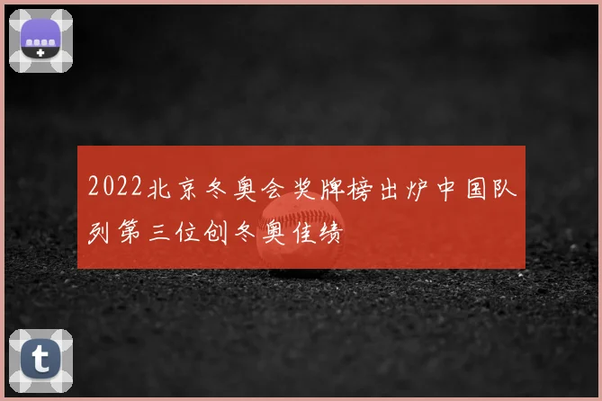 2022北京冬奥会奖牌榜出炉中国队列第三位创冬奥佳绩