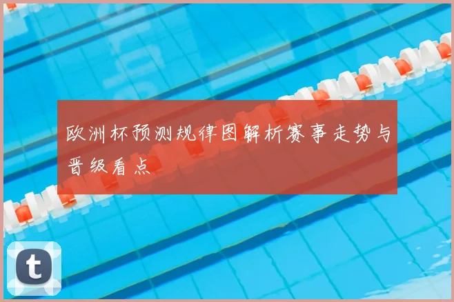 欧洲杯预测规律图解析赛事走势与晋级看点