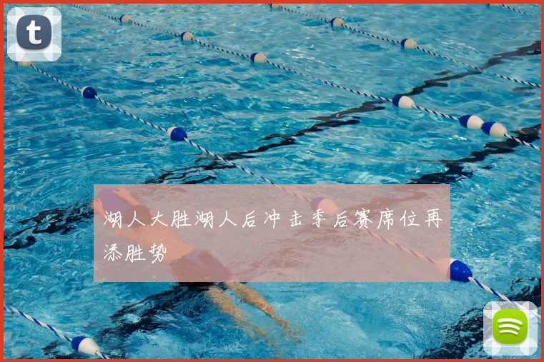 湖人大胜湖人后冲击季后赛席位再添胜势
