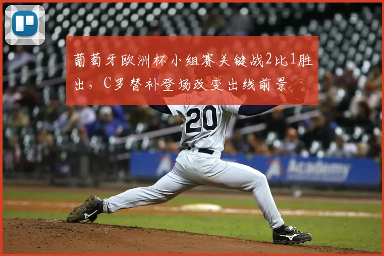 葡萄牙欧洲杯小组赛关键战2比1胜出，C罗替补登场改变出线前景