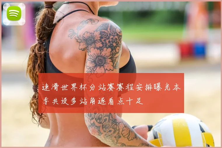 速滑世界杯分站赛赛程安排曝光本季共设多站角逐看点十足