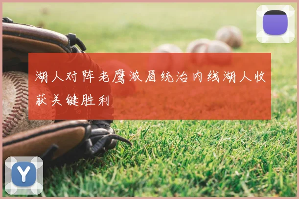 湖人对阵老鹰浓眉统治内线湖人收获关键胜利