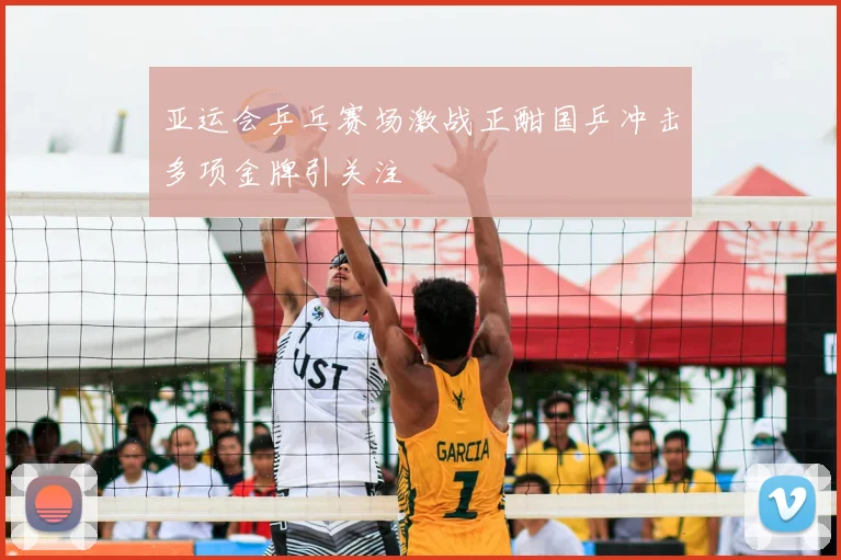 亚运会乒乓赛场激战正酣国乒冲击多项金牌引关注