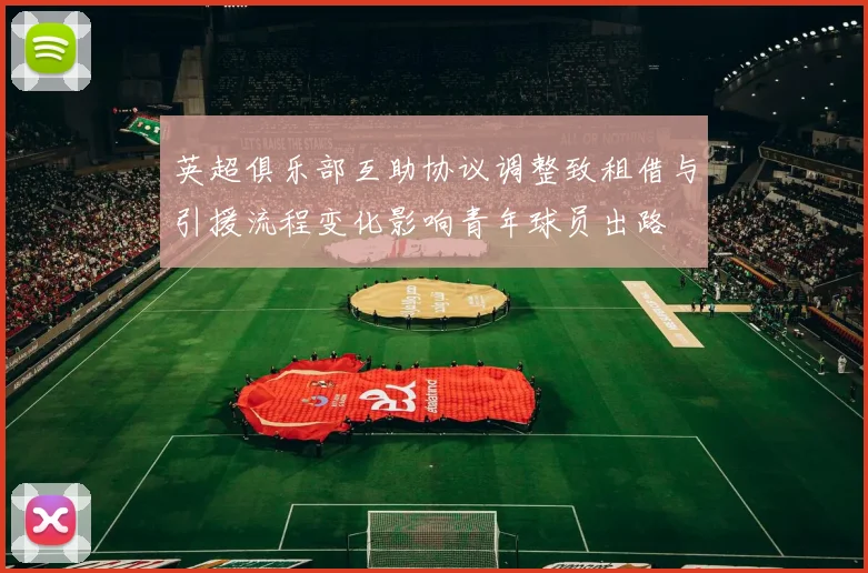 英超俱乐部互助协议调整致租借与引援流程变化影响青年球员出路