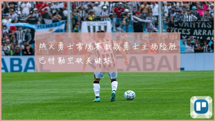 热火勇士常规赛激战勇士主场险胜巴特勒空砍关键球