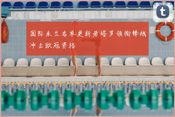 国际米兰名单更新劳塔罗领衔锋线冲击欧冠资格