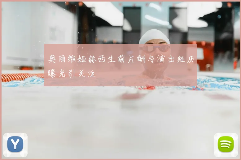 奥丽维娅赫西生前片酬与演出经历曝光引关注