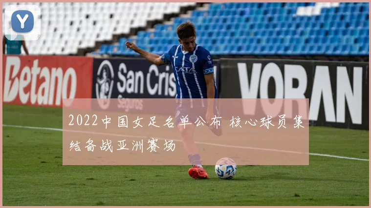 2022中国女足名单公布 核心球员集结备战亚洲赛场