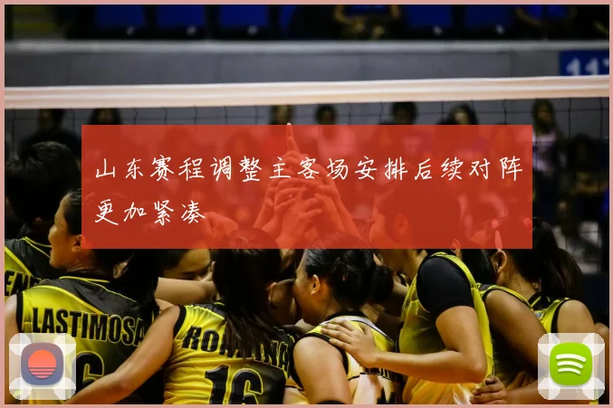 山东赛程调整主客场安排后续对阵更加紧凑