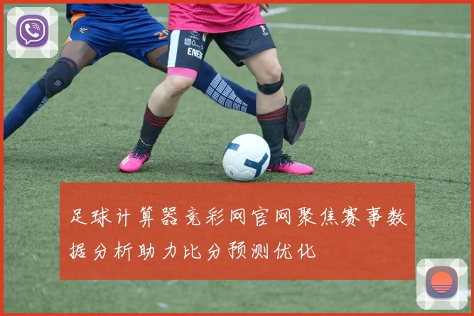 足球计算器竞彩网官网聚焦赛事数据分析助力比分预测优化