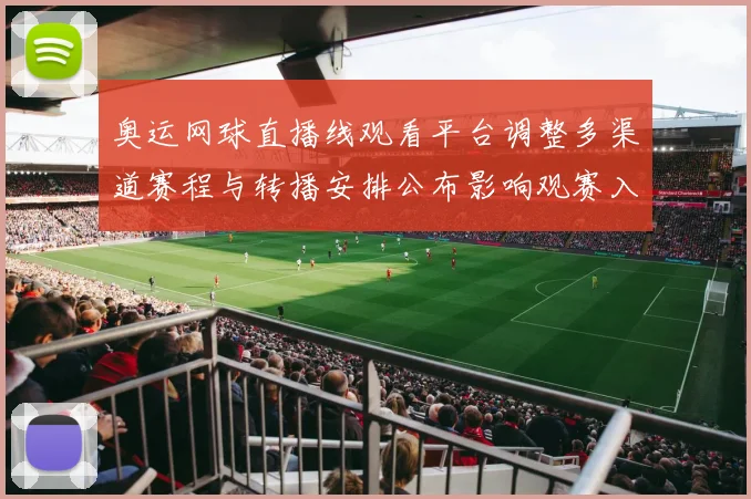 奥运网球直播线观看平台调整多渠道赛程与转播安排公布影响观赛入口