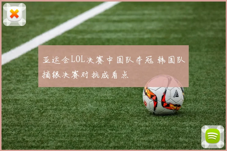 亚运会LOL决赛中国队夺冠 韩国队摘银决赛对抗成看点
