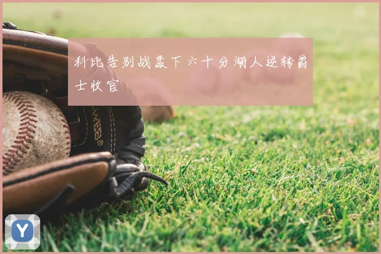 科比告别战轰下六十分湖人逆转爵士收官