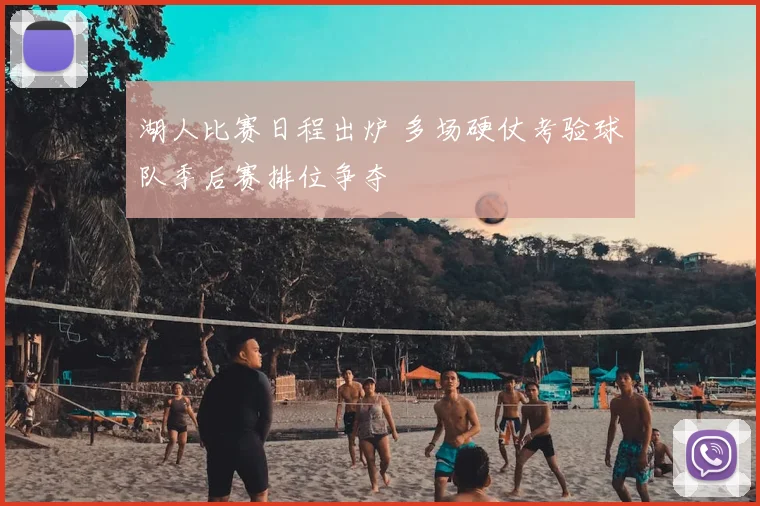 湖人比赛日程出炉 多场硬仗考验球队季后赛排位争夺