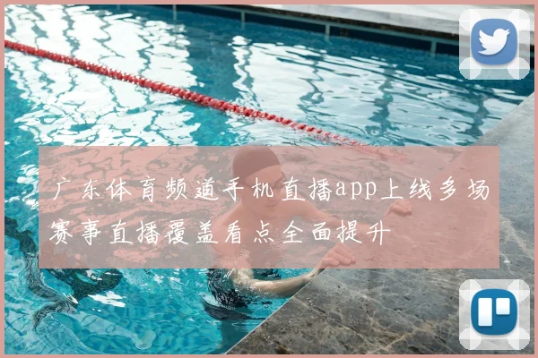 广东体育频道手机直播app上线多场赛事直播覆盖看点全面提升