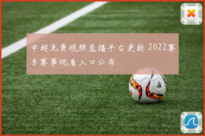 中超免费视频直播平台更新 2022赛季赛事观看入口公布