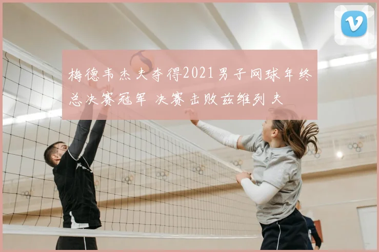 梅德韦杰夫夺得2021男子网球年终总决赛冠军 决赛击败兹维列夫
