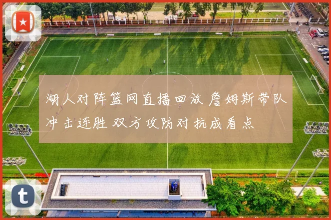 湖人对阵篮网直播回放 詹姆斯带队冲击连胜 双方攻防对抗成看点