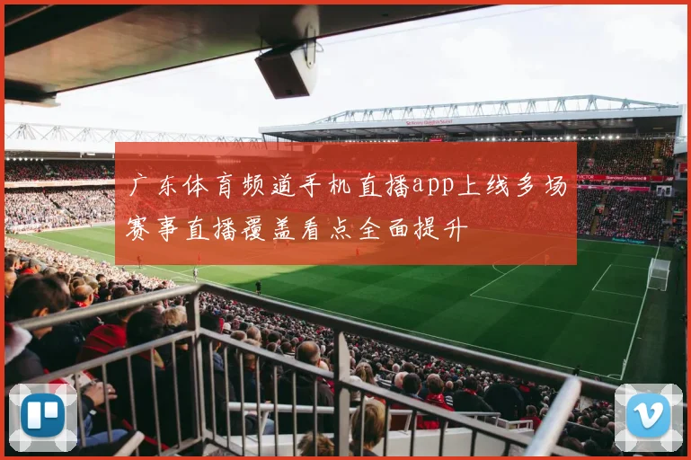 广东体育频道手机直播app上线多场赛事直播覆盖看点全面提升