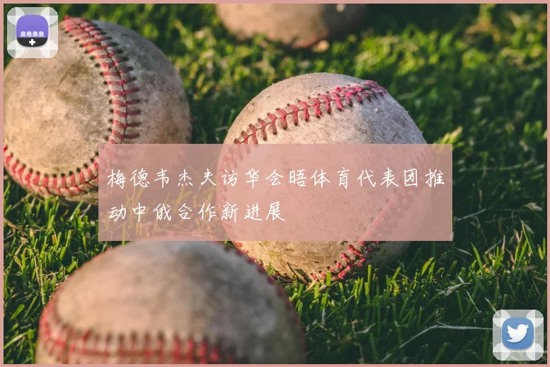梅德韦杰夫访华会晤体育代表团推动中俄合作新进展