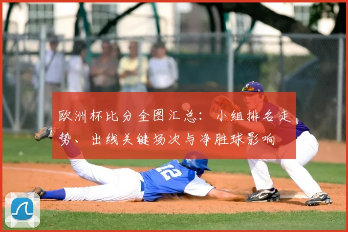 欧洲杯比分全图汇总：小组排名走势、出线关键场次与净胜球影响