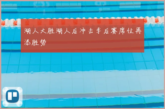 湖人大胜湖人后冲击季后赛席位再添胜势
