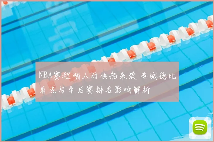 NBA赛程湖人对快船来袭 洛城德比看点与季后赛排名影响解析